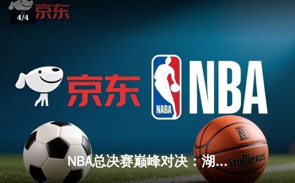 NBA总决赛巅峰对决：湖人险胜凯尔特人，詹姆斯三双锁定胜局 - 4
