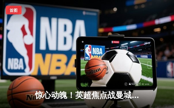 惊心动魄！英超焦点战曼城3-2逆转利物浦，哈兰德双响领跑射手榜