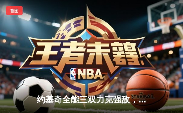 约基奇全能三双力克强敌，掘金主场加时险胜勇士迎五连胜