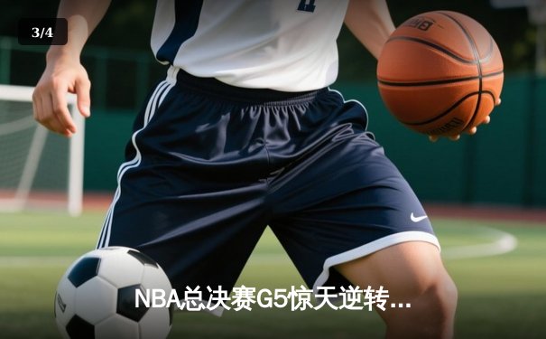 NBA总决赛G5惊天逆转：凯尔特人加时险胜勇士，塔图姆爆砍41分助球队夺赛点 - 3