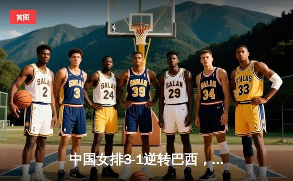 中国女排3-1逆转巴西，张常宁砍24分率队晋级世界联赛四强